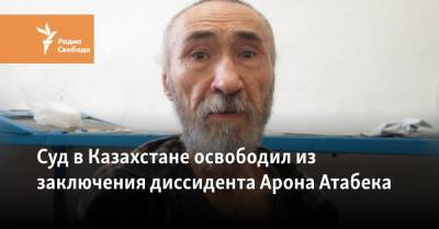 Суд в Казахстане освободил из заключения диссидента Арона Атабека