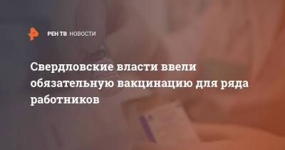 Свердловские власти ввели обязательную вакцинацию для ряда работников