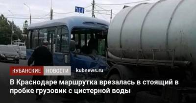В Краснодаре маршрутка врезалась в стоящий в пробке грузовик с цистерной воды