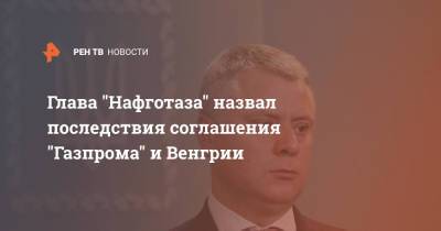 Глава "Нафготаза" назвал последствия соглашения "Газпрома" и Венгрии
