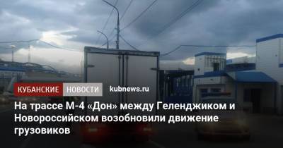 На трассе М-4 «Дон» между Геленджиком и Новороссийском возобновили движение грузовиков