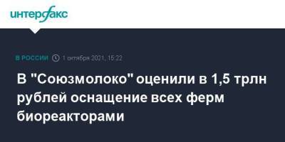 В "Союзмолоко" оценили в 1,5 трлн рублей оснащение всех ферм биореакторами