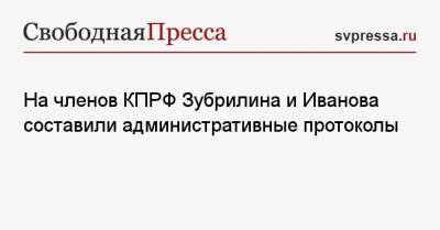 На членов КПРФ Зубрилина и Иванова составили административные протоколы