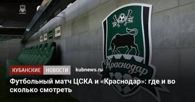 Футбольный матч ЦСКА и «Краснодар»: где и во сколько смотреть