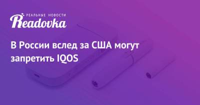 Philip Morris - В России вслед за США могут запретить IQOS - readovka.ru - Москва - Россия - США