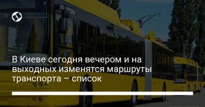 В Киеве сегодня вечером и на выходных изменятся маршруты транспорта – список
