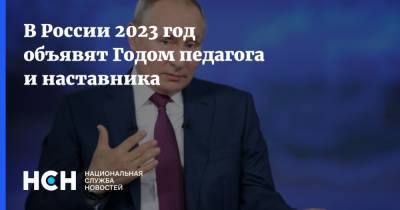 Владимир Путин - В России 2023 год объявят Годом педагога и наставника - nsn.fm - Россия