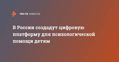 В России создадут цифровую платформу для психологической помощи детям