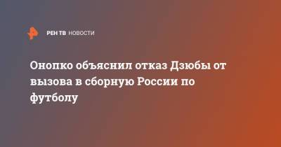 Онопко объяснил отказ Дзюбы от вызова в сборную России по футболу