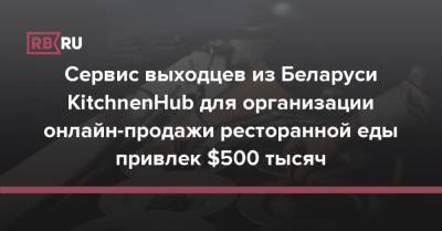 Сервис выходцев из Беларуси KitchnenHub для организации онлайн-продажи ресторанной еды привлек $500 тысяч