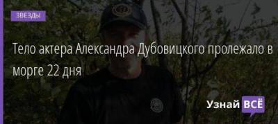Тело актера Александра Дубовицкого пролежало в морге 22 дня