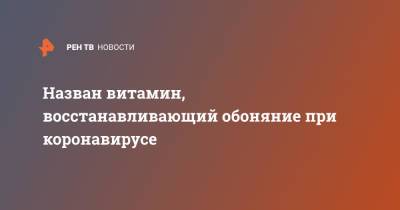 Назван витамин, восстанавливающий обоняние при коронавирусе