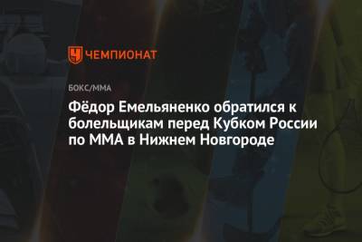 Фёдор Емельяненко обратился к болельщикам перед Кубком России по ММА в Нижнем Новгороде