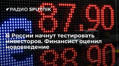 В России начнут тестировать инвесторов. Финансист оценил нововведение