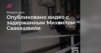 Опубликовано видео с задержанным Михаилом Саакашвили