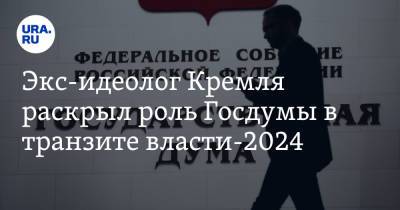 Экс-идеолог Кремля раскрыл роль Госдумы в транзите власти-2024