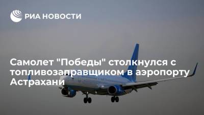 Самолет "Победы" столкнулся с топливозаправщиком в Астрахани, поврежден элемент крыла
