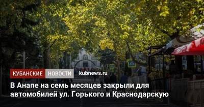 В Анапе на семь месяцев закрыли для автомобилей ул. Горького и Краснодарскую - kubnews.ru - Анапа - Краснодарский край