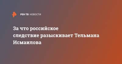 За что российское следствие разыскивает Тельмана Исмаилова