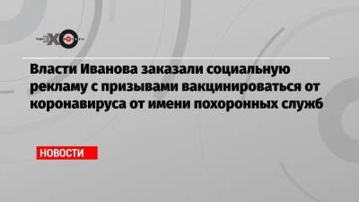 Власти Иванова заказали социальную рекламу с призывами вакцинироваться от коронавируса от имени похоронных служб