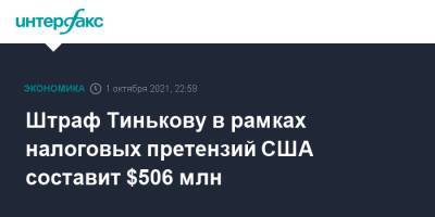 Штраф Тинькову в рамках налоговых претензий США составит $506 млн