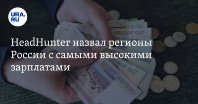 HeadHunter назвал регионы России с самыми высокими зарплатами