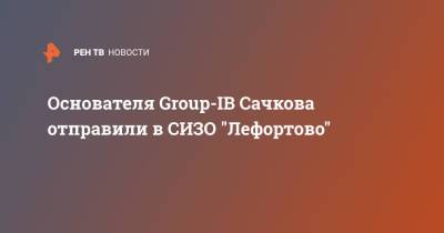 Основателя Group-IB Сачкова отправили в СИЗО "Лефортово"