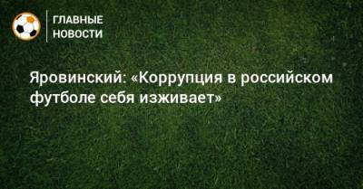 Яровинский: «Коррупция в российском футболе себя изживает»