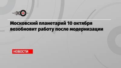 Московский планетарий 10 октября возобновит работу после модернизации