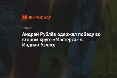 Андрей Рублев - Томми Полый - Андрей Рублёв одержал победу во втором круге «Мастерса» в Индиан-Уэллсе - championat.com - Россия - США - Испания - шт. Индиана