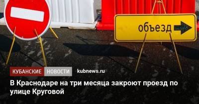 В Краснодаре на три месяца закроют проезд по улице Круговой