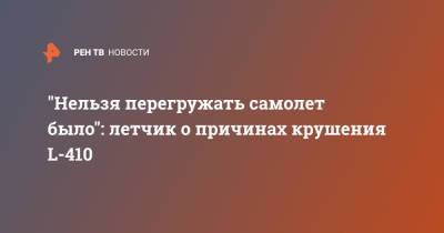 "Нельзя перегружать самолет было": летчик о причинах крушения L-410 - ren.tv - респ. Татарстан