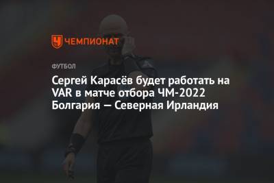 Сергей Карасёв будет работать на VAR в матче отбора ЧМ-2022 Болгария — Северная Ирландия