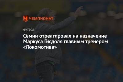 Сёмин отреагировал на назначение Маркуса Гисдоля главным тренером «Локомотива»