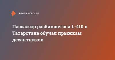 Пассажир разбившегося L-410 в Татарстане обучал прыжкам десантников - ren.tv - респ. Татарстан