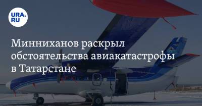 Минниханов раскрыл обстоятельства авиакатастрофы в Татарстане