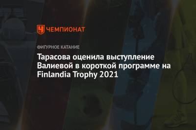 Тарасова оценила выступление Валиевой в короткой программе на Finlandia Trophy 2021
