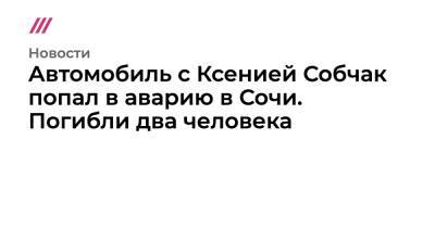 Автомобиль с Ксенией Собчак попал в аварию в Сочи. Погибли два человека