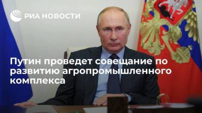 Путин проведет совещание о научно-техническом развитии агропромышленного комплекса