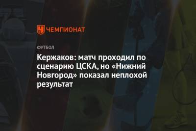 Кержаков: матч проходил по сценарию ЦСКА, но «Нижний Новгород» показал неплохой результат