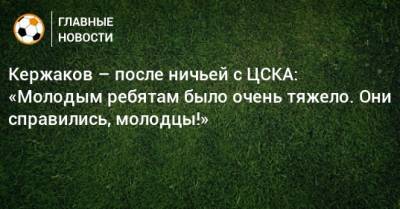 Кержаков – после ничьей с ЦСКА: «Молодым ребятам было очень тяжело. Они справились, молодцы!»