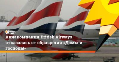 Авиакомпания British Airways отказалась от обращения «Дамы и господа!»