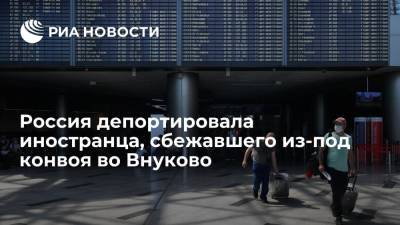 Россия депортировала иностранца, сбежавшего из-под конвоя при выдворении во Внуково