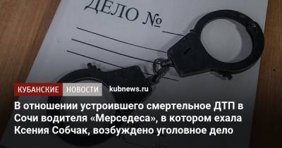 В отношении устроившего смертельное ДТП в Сочи водителя «Мерседеса», в котором ехала Ксения Собчак, возбуждено уголовное дело