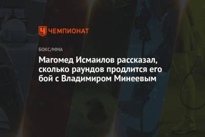 Магомед Исмаилов рассказал, сколько раундов продлится его бой с Владимиром Минеевым