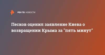 Песков оценил заявление Киева о возвращении Крыма за "пять минут"
