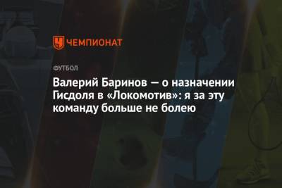 Валерий Баринов — о назначении Гисдоля в «Локомотив»: я за эту команду больше не болею
