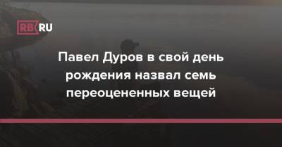 Павел Дуров в свой день рождения назвал семь переоцененных вещей