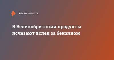 В Великобритании продукты исчезают вслед за бензином