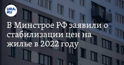 В Минстрое РФ заявили о стабилизации цен на жилье в 2022 году